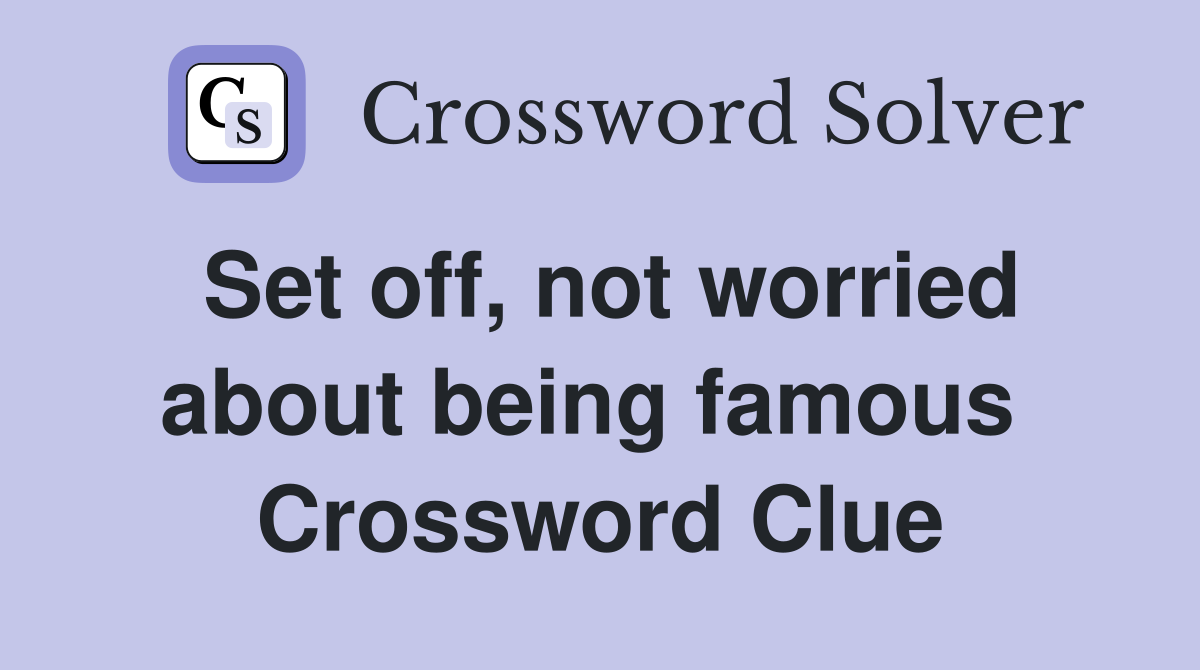 Set off, not worried about being famous  Crossword Clue