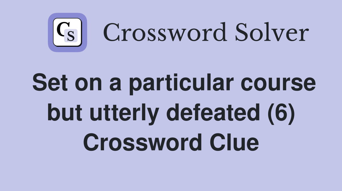 Set on a particular course but utterly defeated (6) Crossword Clue