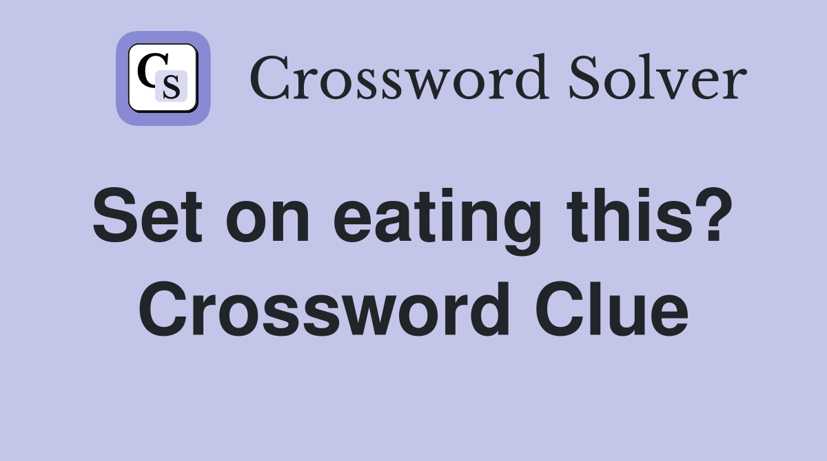 Set on eating this?  Crossword Clue
