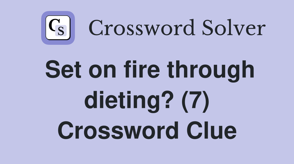 Set on fire through dieting? (7) Crossword Clue
