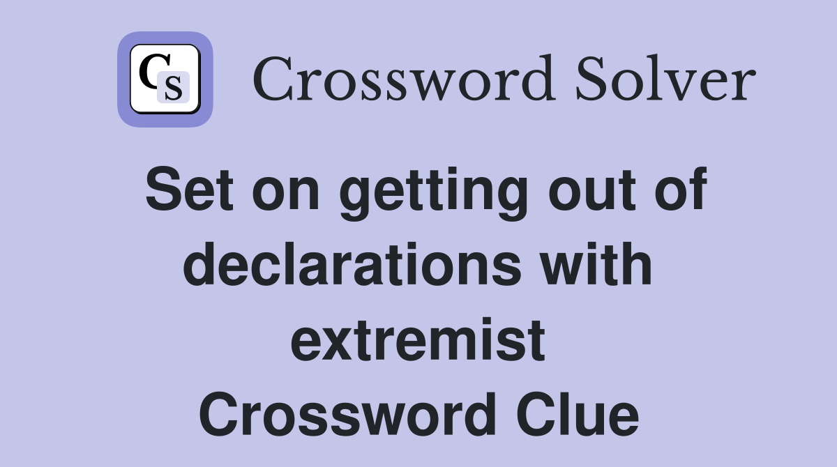 Set on getting out of declarations with extremist Crossword Clue