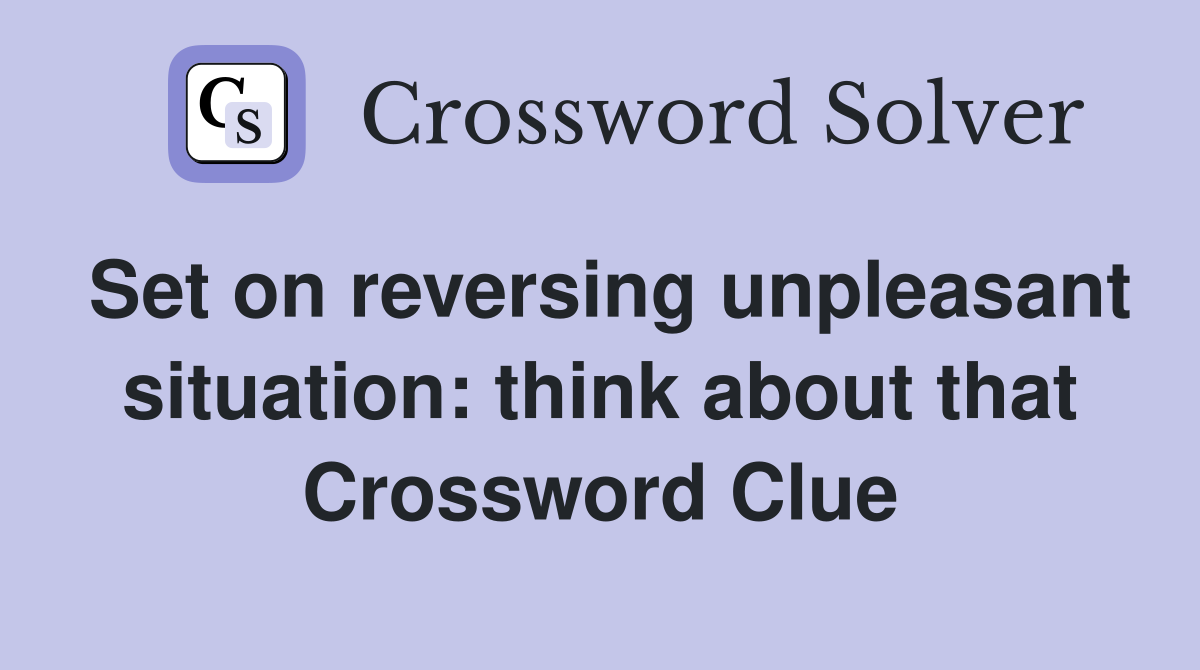 Set on reversing unpleasant situation: think about that Crossword Clue
