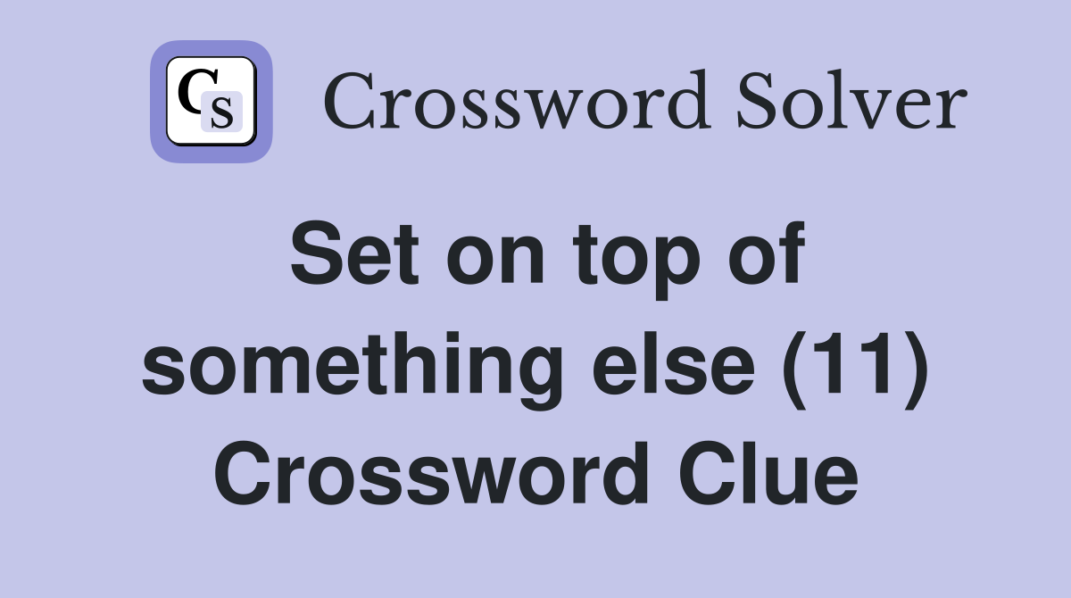 Set on top of something else (11) Crossword Clue