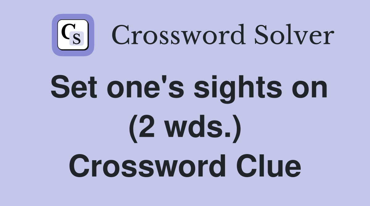 Set one's sights on (2 wds.) Crossword Clue