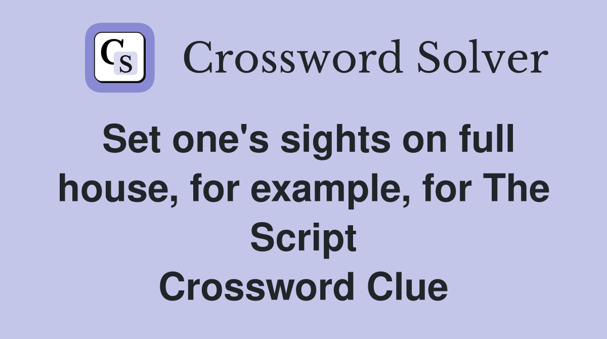 Set one's sights on full house, for example, for The Script Crossword Clue
