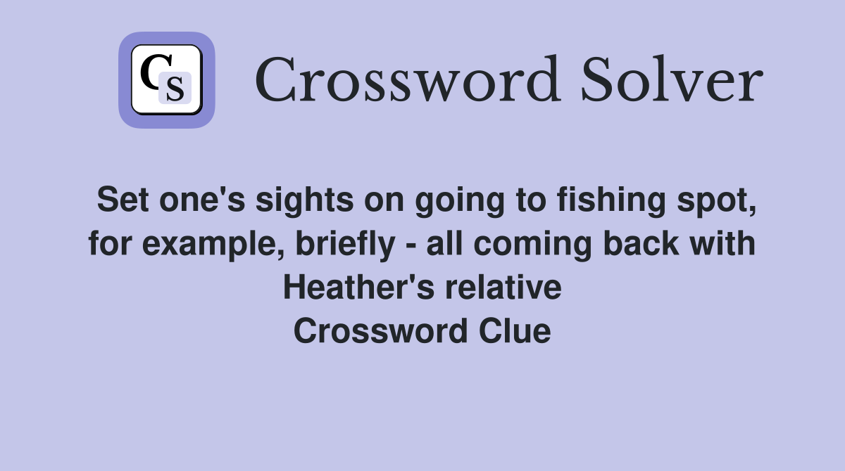 Set one's sights on going to fishing spot, for example, briefly - all coming back with Heather's relative Crossword Clue