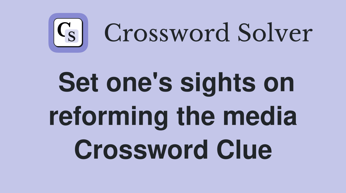 Set one's sights on reforming the media Crossword Clue