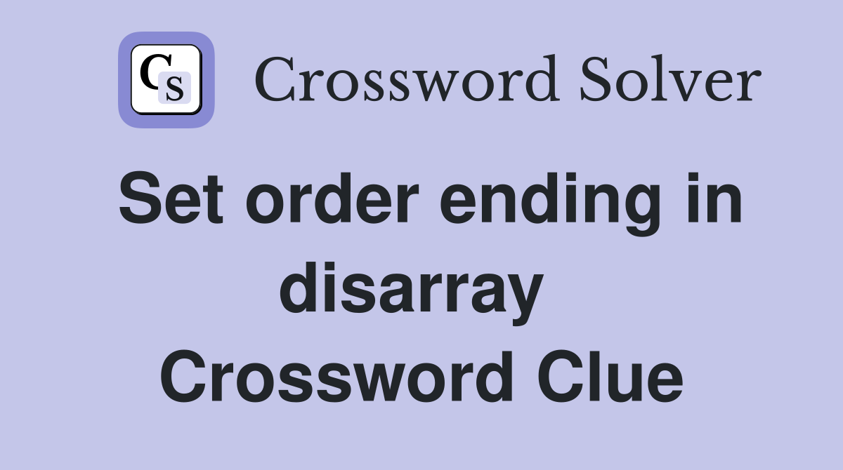 Set order ending in disarray  Crossword Clue