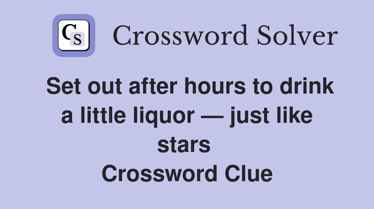 Set out after hours to drink a little liquor — just like stars  Crossword Clue