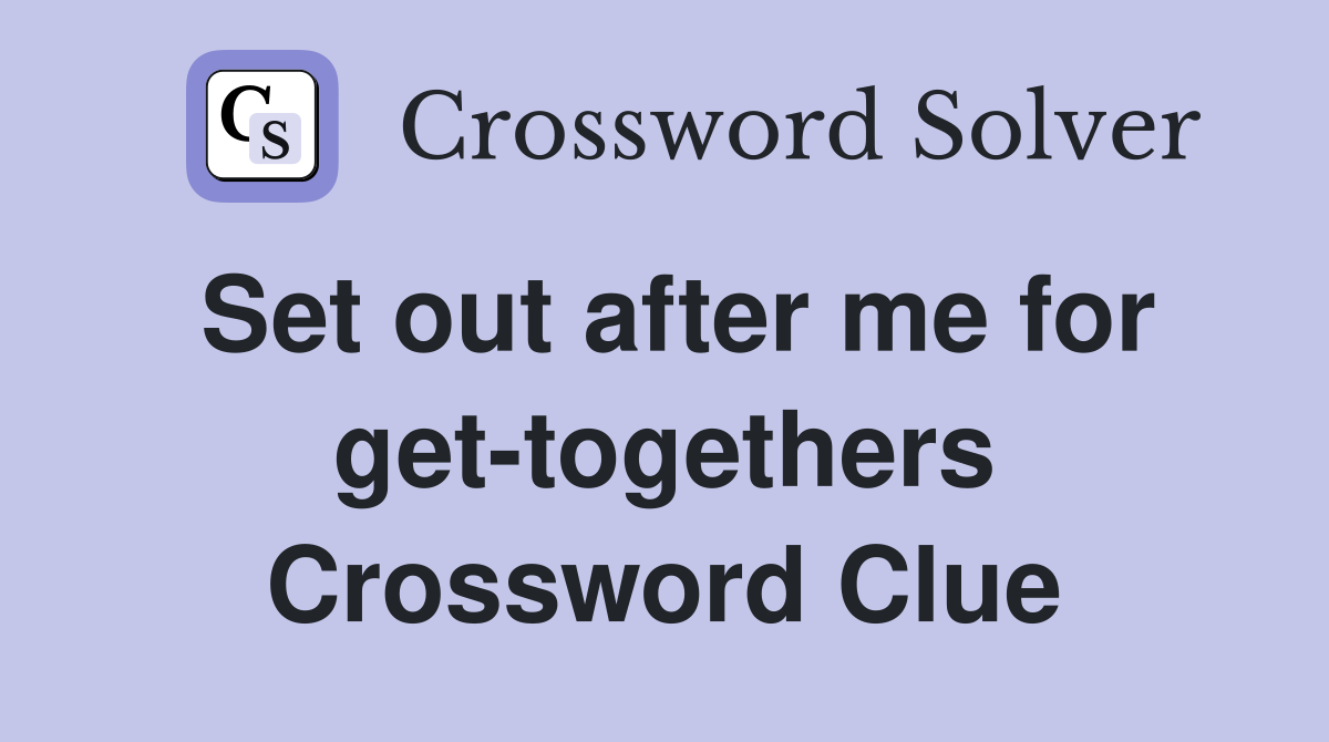 Set out after me for get-togethers Crossword Clue