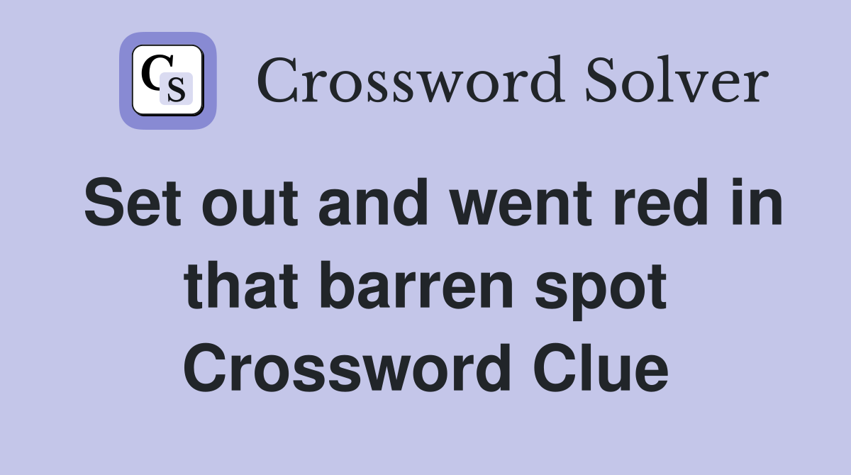 Set out and went red in that barren spot Crossword Clue