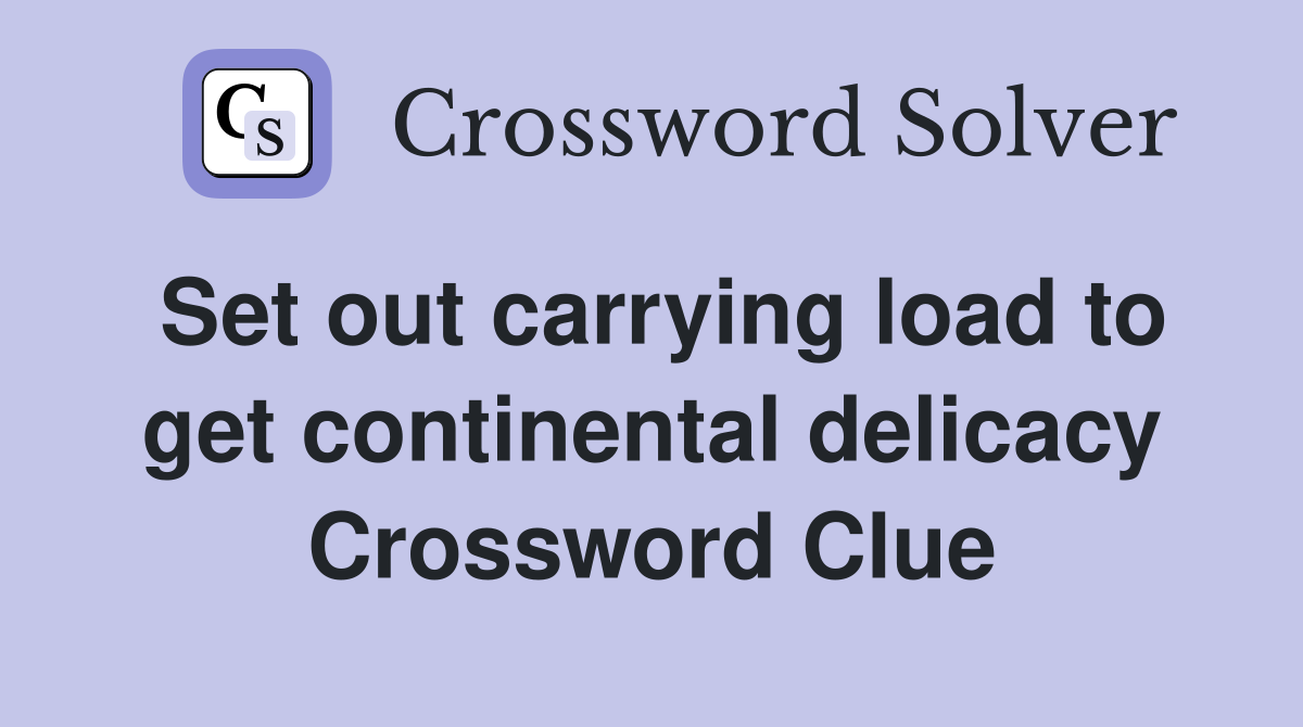 Set out carrying load to get continental delicacy Crossword Clue