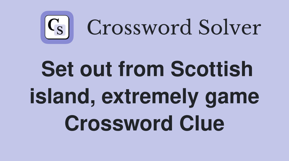 Set out from Scottish island, extremely game Crossword Clue