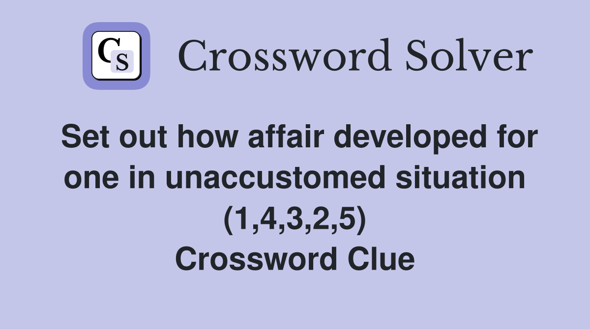 Set out how affair developed for one in unaccustomed situation (1,4,3,2,5) Crossword Clue
