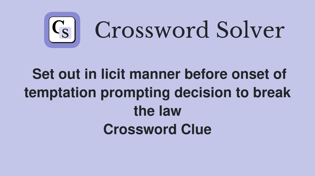Set out in licit manner before onset of temptation prompting decision to break the law Crossword Clue