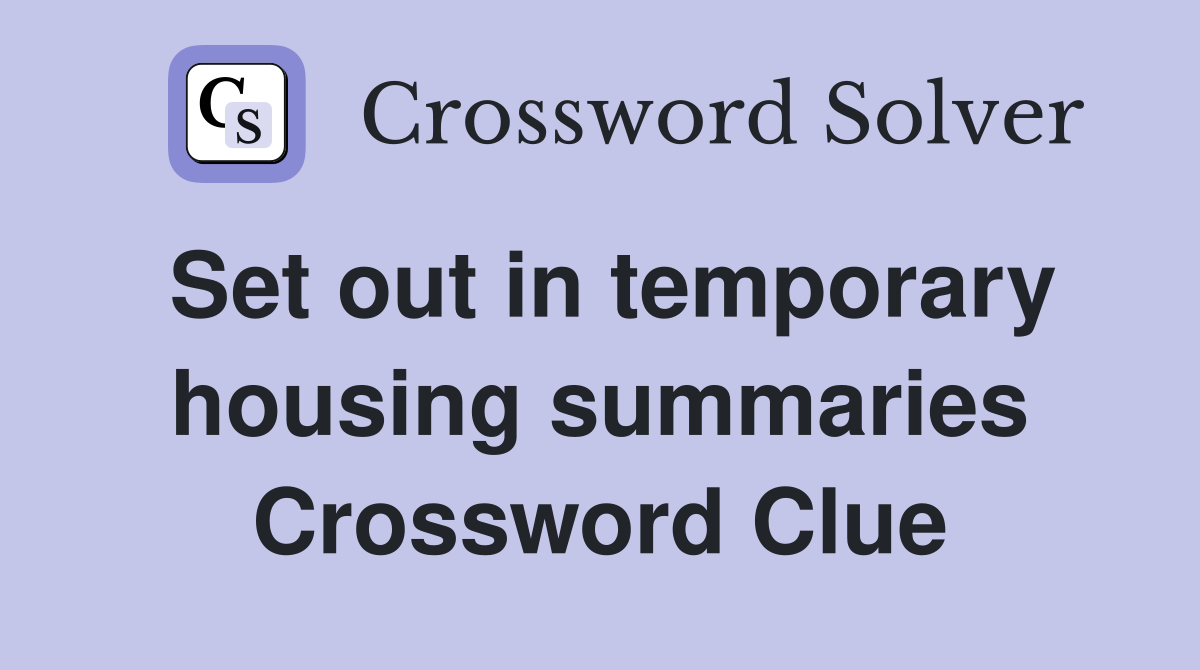 Set out in temporary housing summaries Crossword Clue