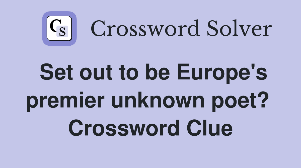 Set out to be Europe's premier unknown poet?  Crossword Clue