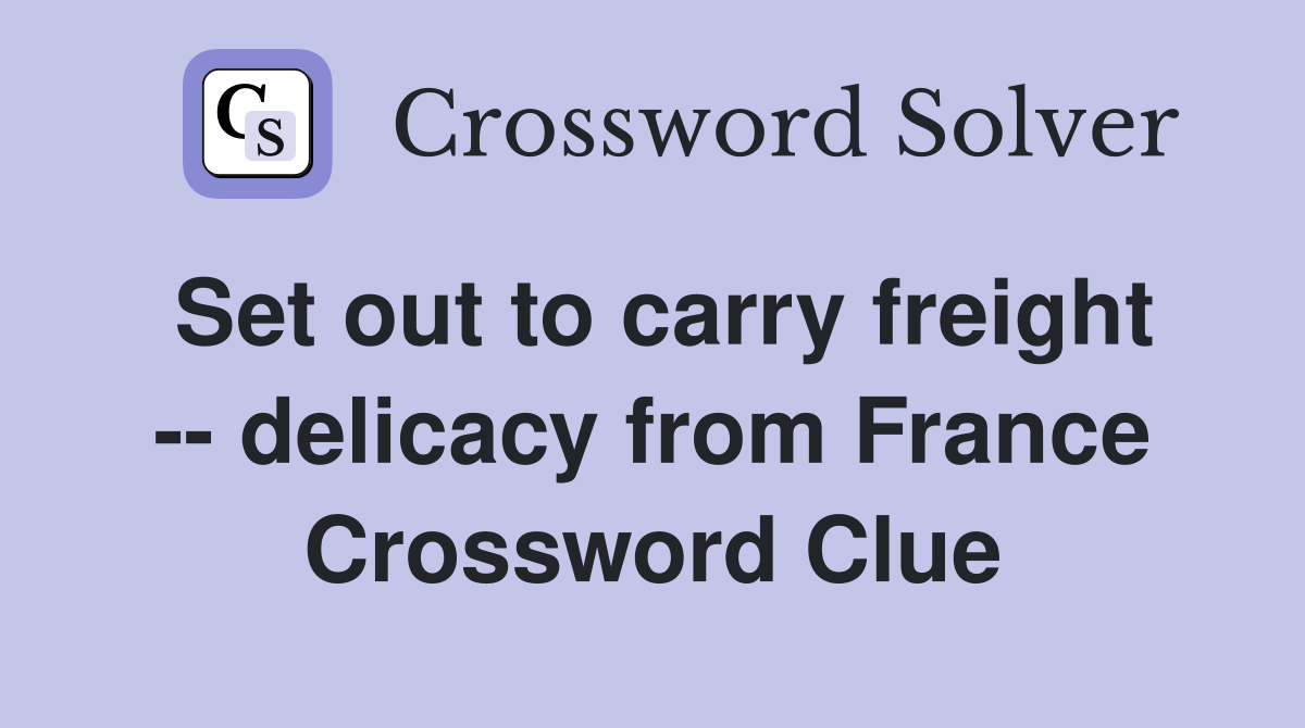 Set out to carry freight -- delicacy from France Crossword Clue
