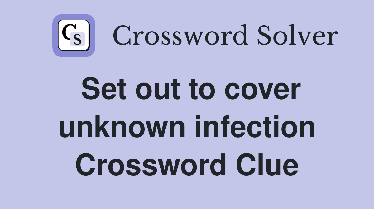 Set out to cover unknown infection Crossword Clue