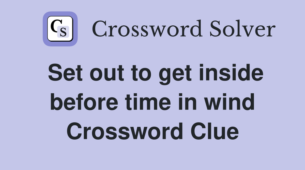 Set out to get inside before time in wind Crossword Clue