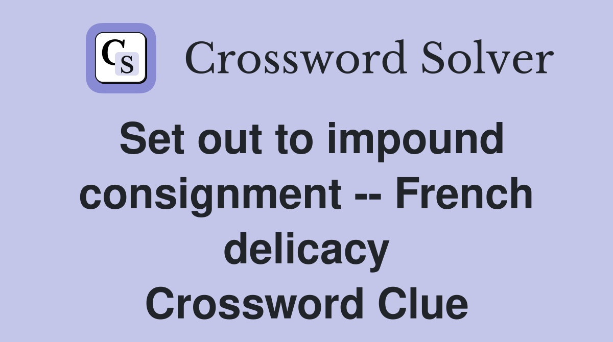 Set out to impound consignment -- French delicacy Crossword Clue
