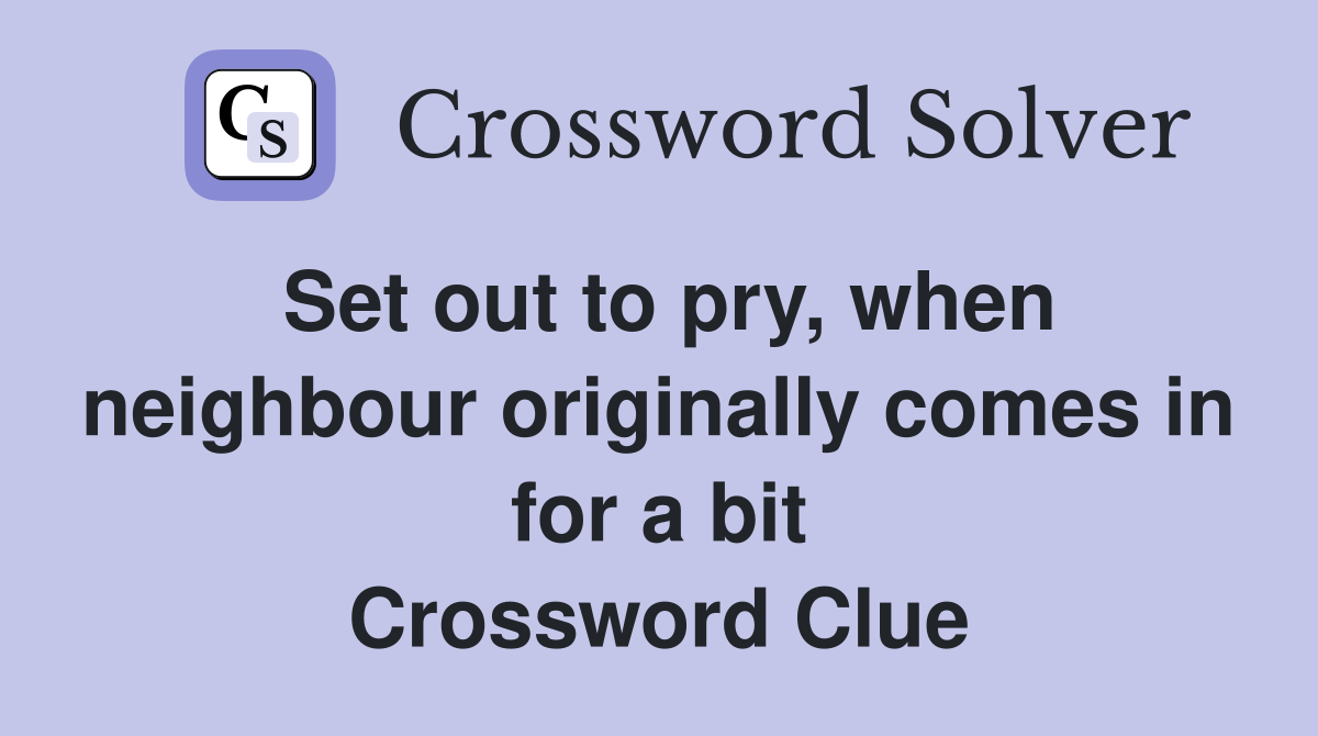 Set out to pry, when neighbour originally comes in for a bit Crossword Clue