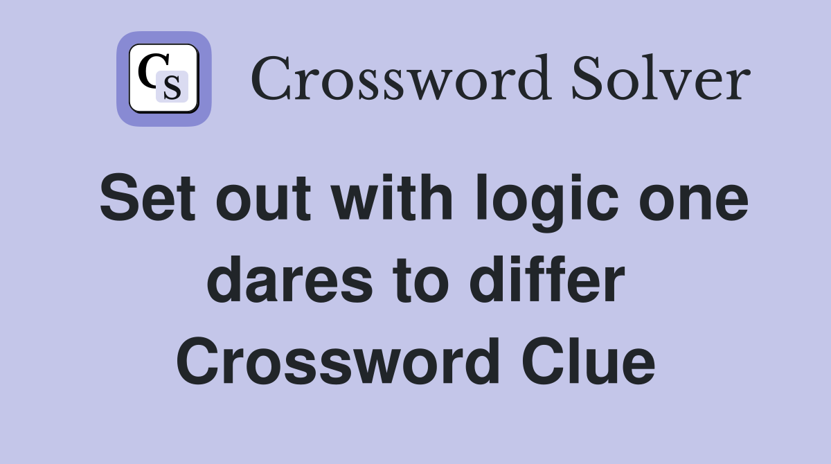 Set out with logic one dares to differ Crossword Clue