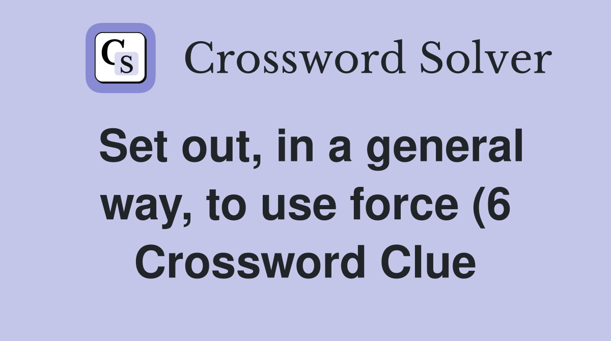 Set out in a general way to use force (6) Crossword Clue Answers Set out in a general way to use force (6) Crossword Clue Answers
