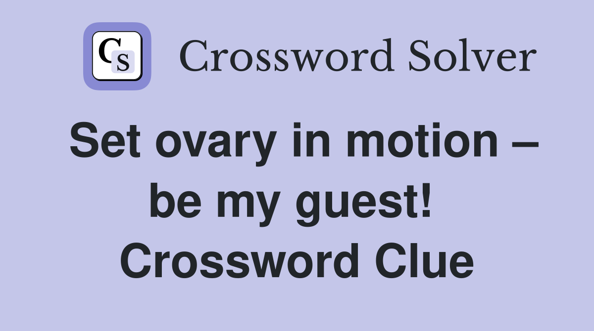 Set ovary in motion – be my guest!  Crossword Clue