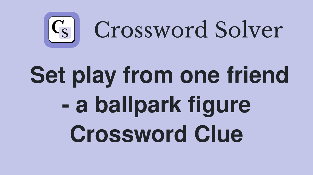 Set play from one friend - a ballpark figure Crossword Clue