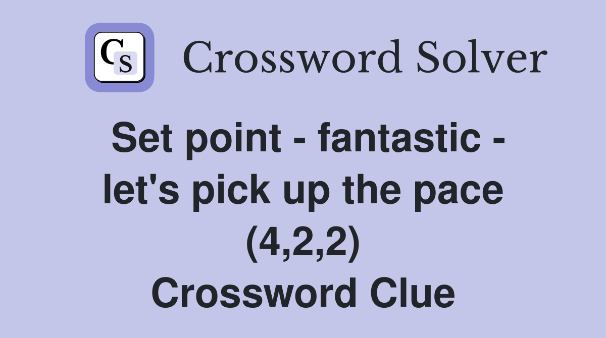 Set point - fantastic - let's pick up the pace (4,2,2) Crossword Clue