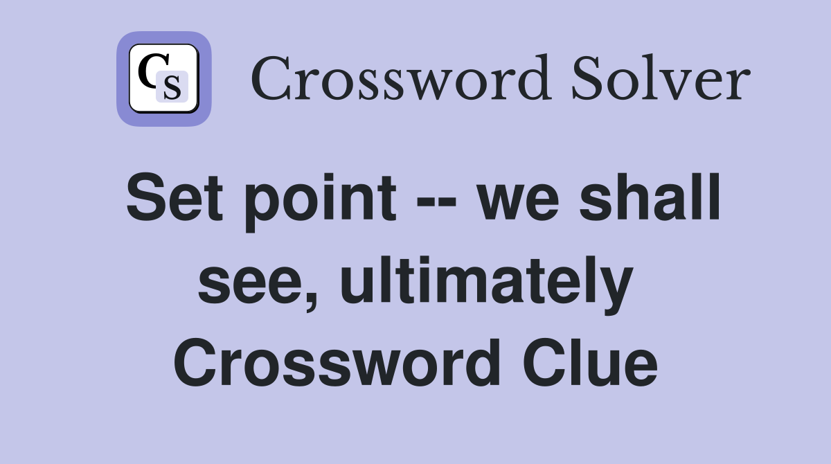 Set point -- we shall see, ultimately Crossword Clue