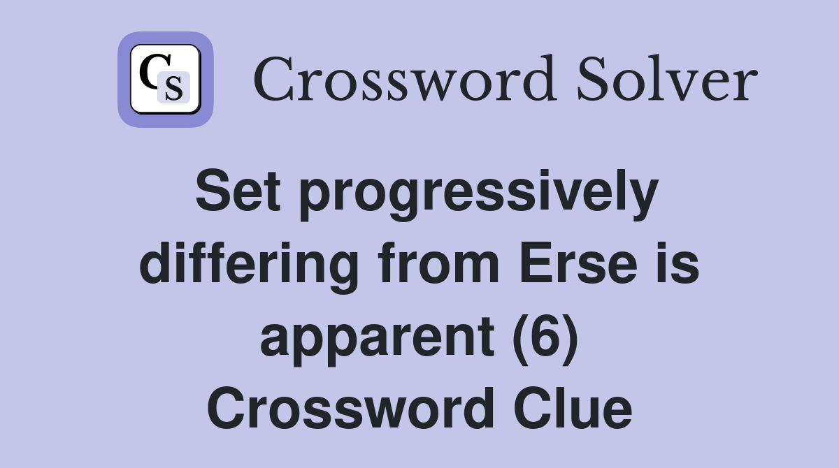 Set progressively differing from Erse is apparent (6) Crossword Clue