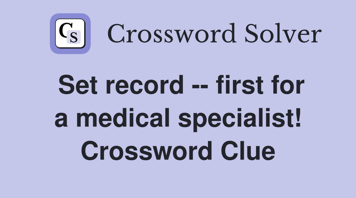 Set record -- first for a medical specialist! Crossword Clue