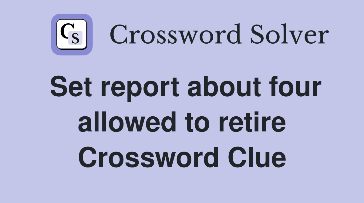 Set report about four allowed to retire Crossword Clue