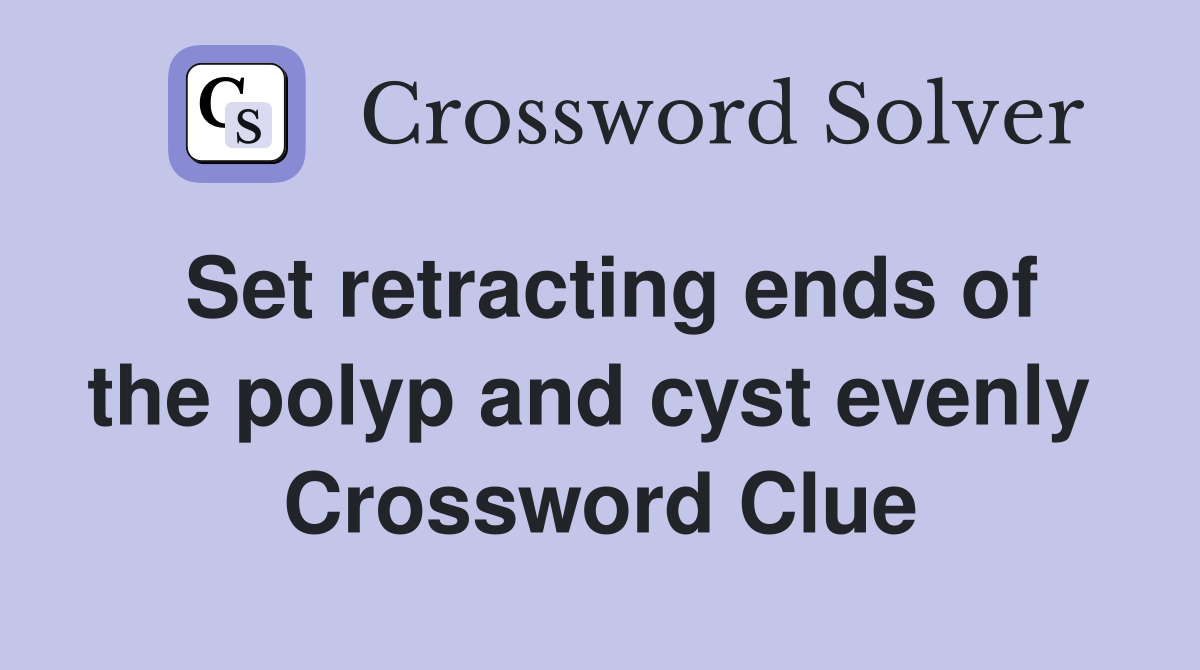 Set retracting ends of the polyp and cyst evenly  Crossword Clue