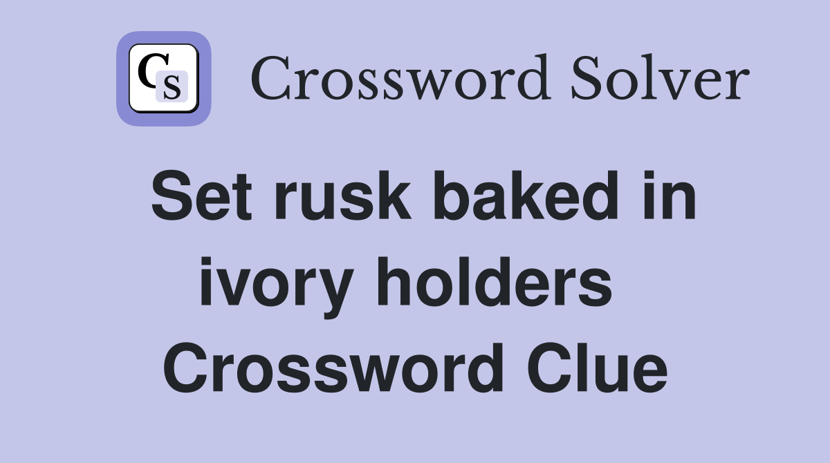 Set rusk baked in ivory holders  Crossword Clue