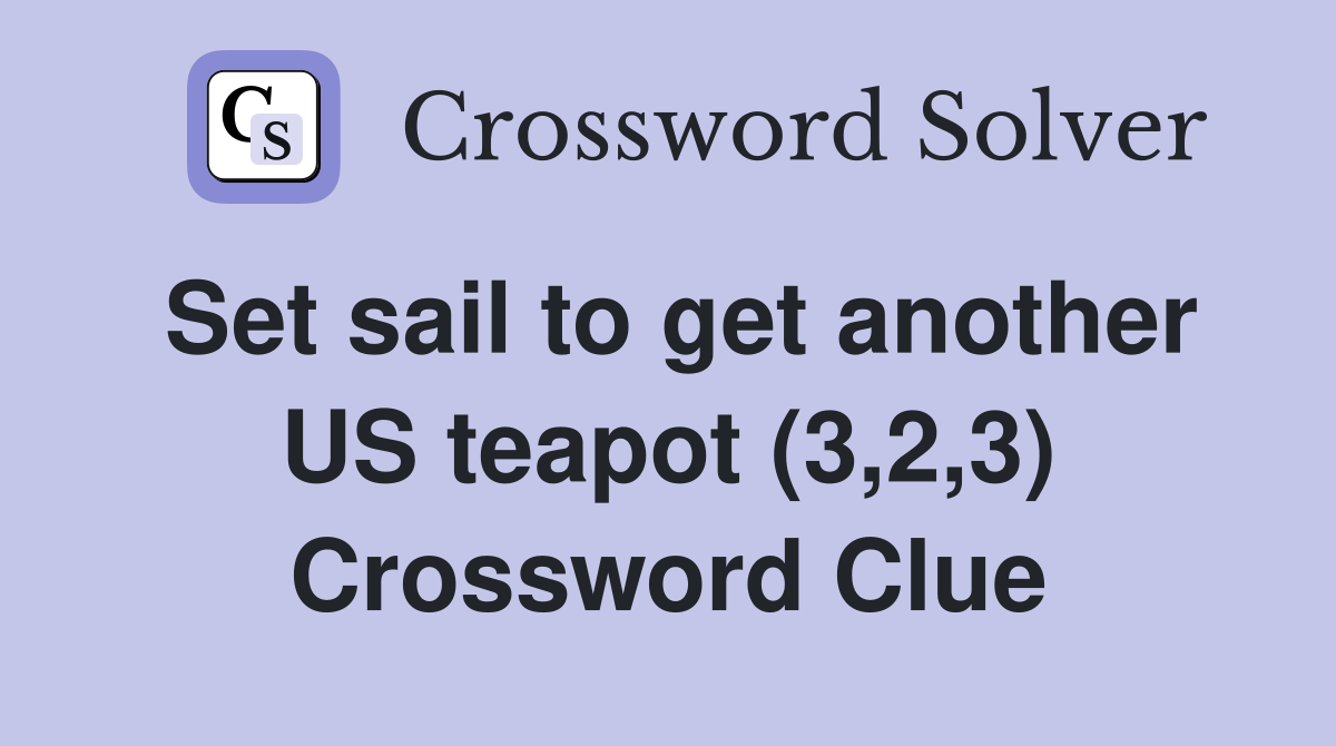 Set sail to get another US teapot (3,2,3) Crossword Clue