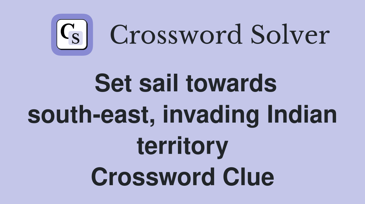 Set sail towards south-east, invading Indian territory Crossword Clue