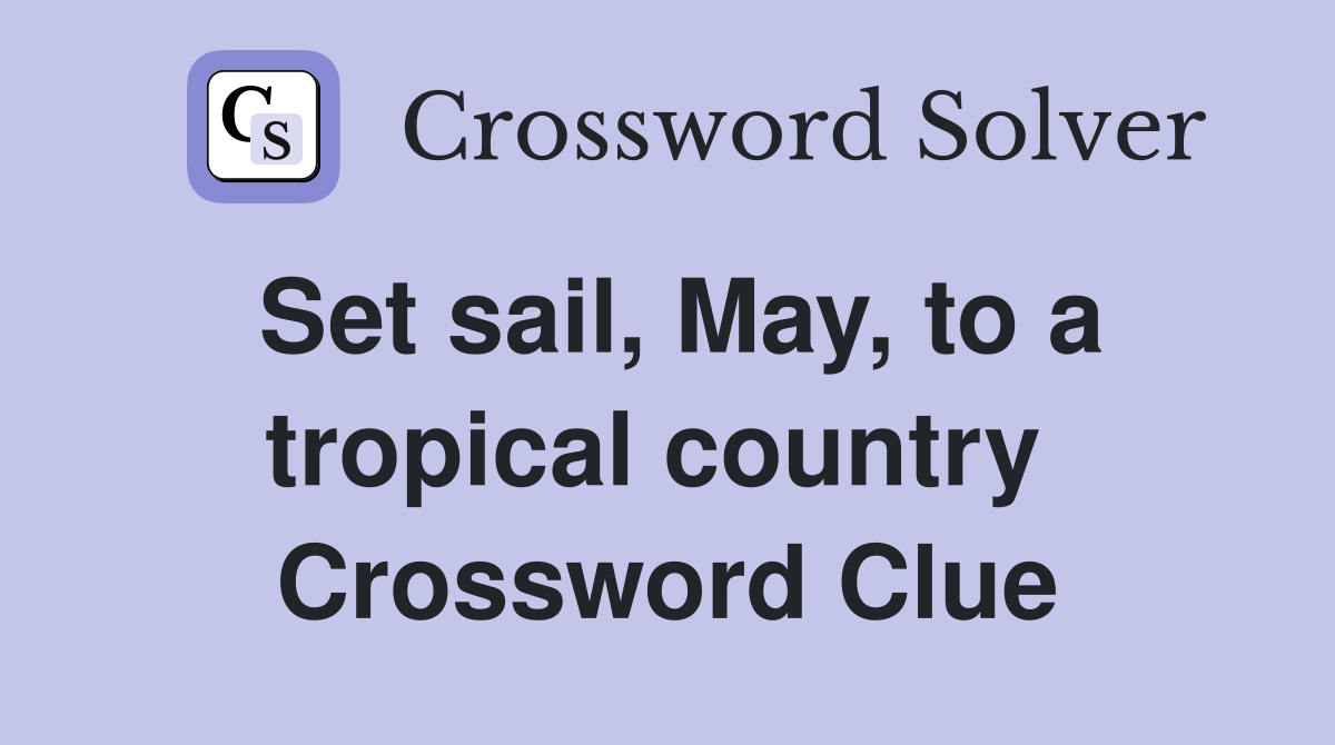 Set sail, May, to a tropical country  Crossword Clue