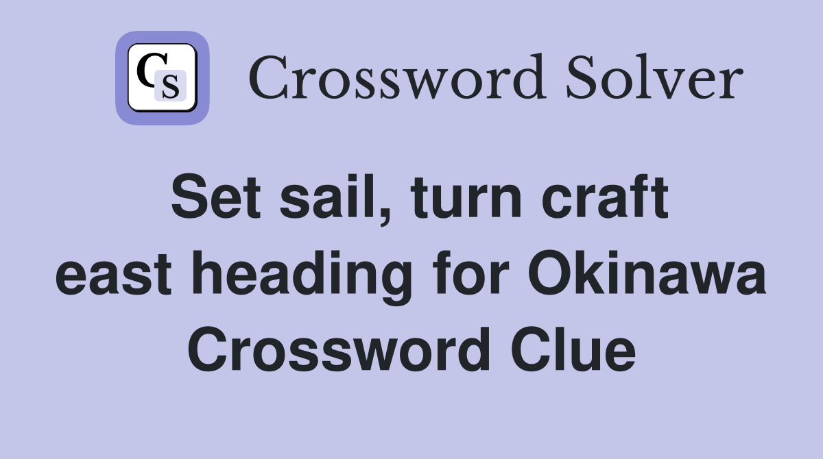 Set sail, turn craft east heading for Okinawa Crossword Clue