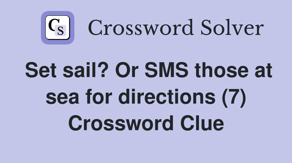 Set sail? Or SMS those at sea for directions (7) Crossword Clue