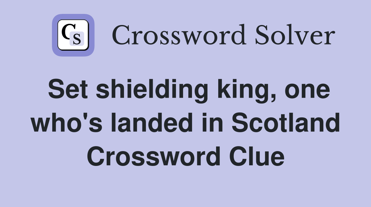 Set shielding king, one who's landed in Scotland Crossword Clue
