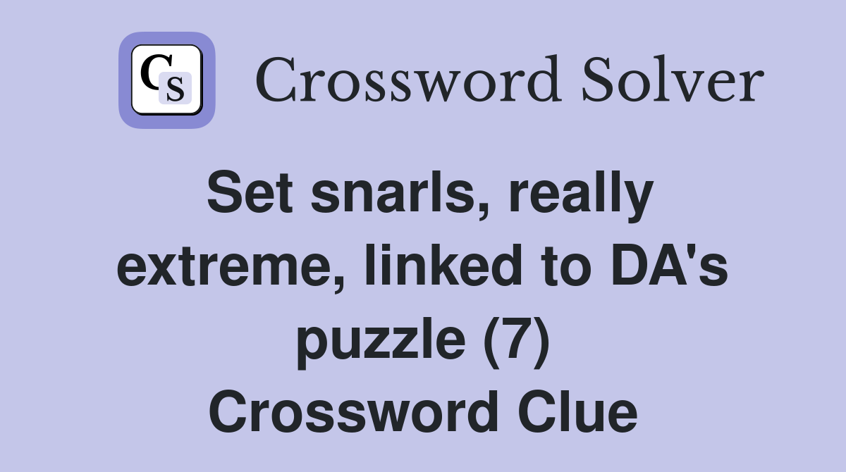 Set snarls, really extreme, linked to DA's puzzle (7) Crossword Clue