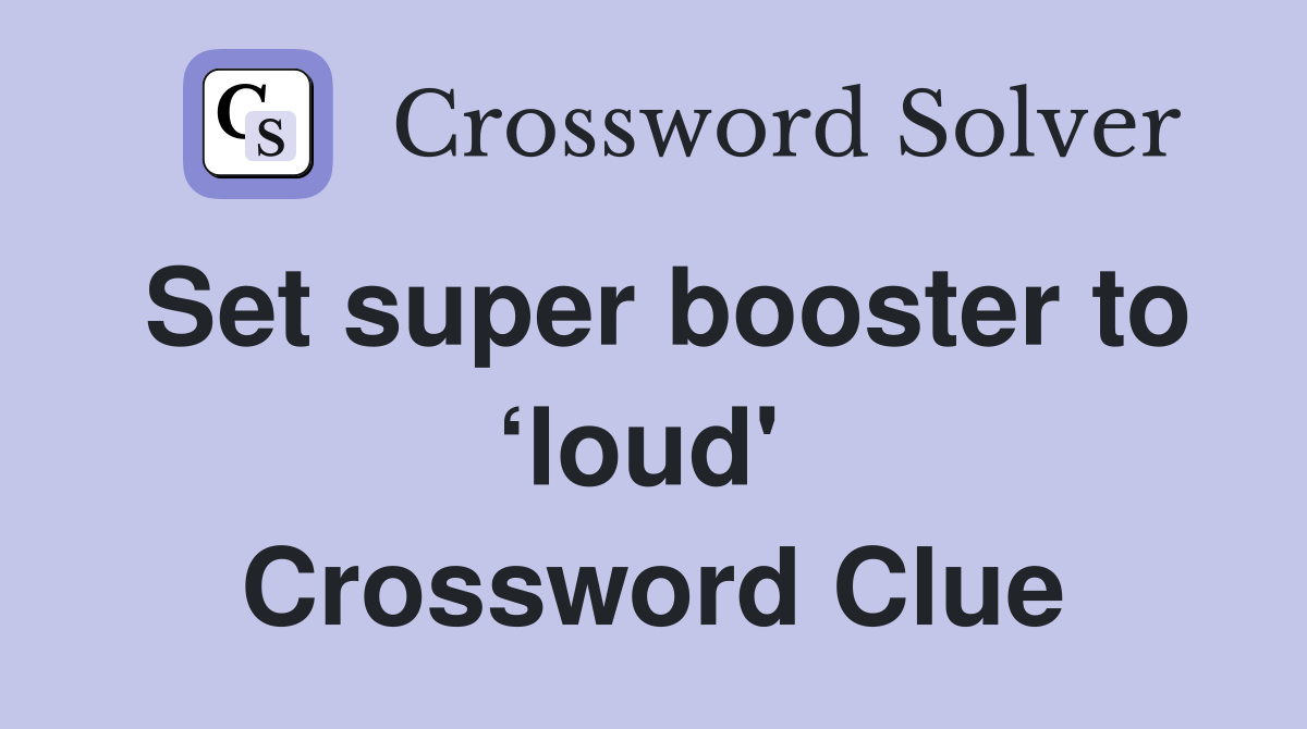 Set super booster to ‘loud'  Crossword Clue