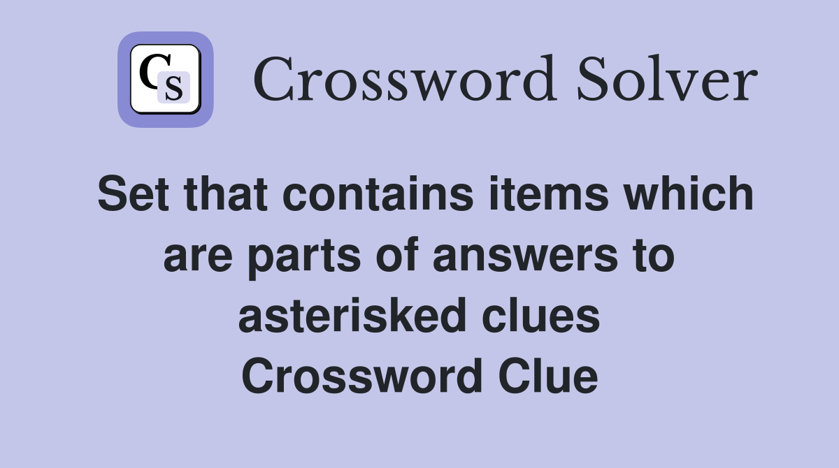 Set that contains items which are parts of answers to asterisked clues Crossword Clue