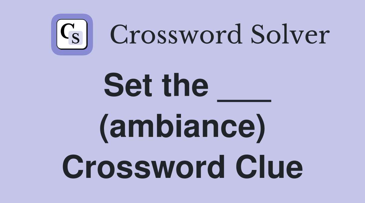 Set the ___ (ambiance) Crossword Clue