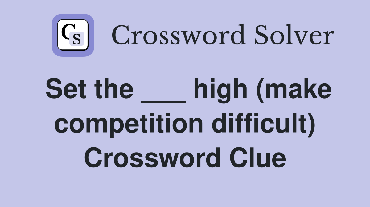 Set the ___ high (make competition difficult) Crossword Clue