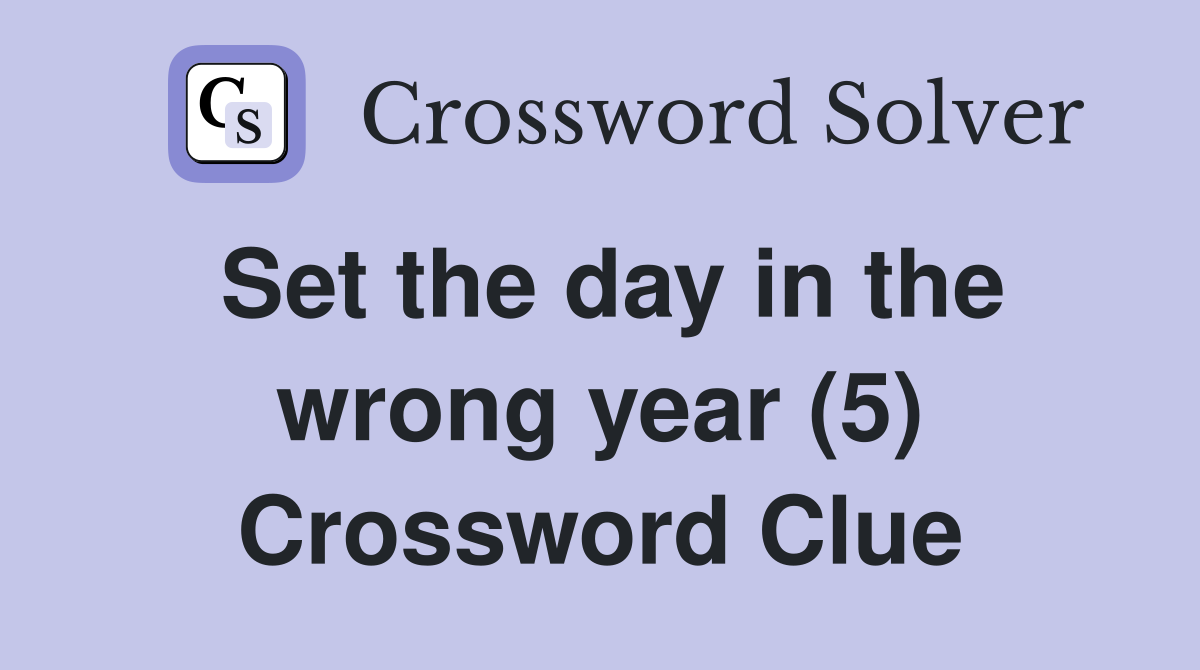 Set the day in the wrong year (5) Crossword Clue