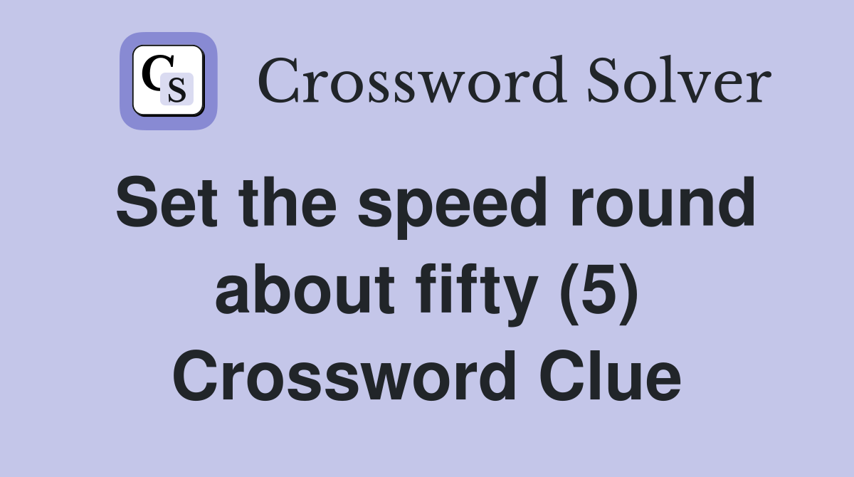 Set the speed round about fifty (5) Crossword Clue
